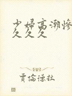 少妇高潮惨叫久久久久封面