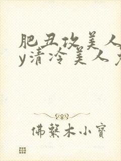 肥丑攻美人受by清冷美人免费阅读