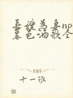 长嫂为妻npn暮色酒歌全文免费阅读笔趣阁