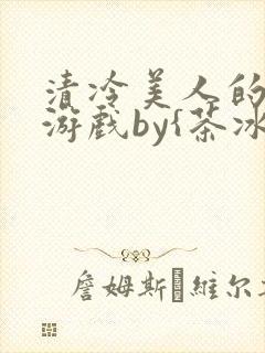 清冷美人的神奇游戏by{茶冰沙