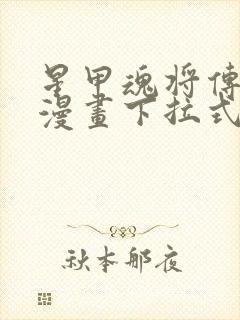 星甲魂将传免费漫画下拉式六漫画