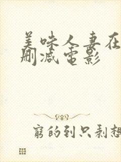 美味人妻在线无删减电影