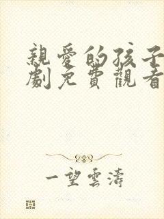 亲爱的孩子电视剧免费观看全集