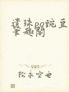 遗珠po豌豆荚笔趣阁