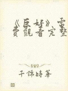 《巨好》电影免费观看完整版高清