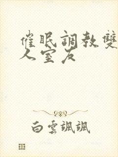 催眠调教双性美人室友