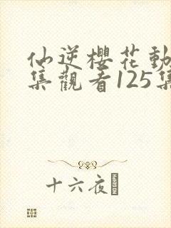 仙逆樱花动漫全集观看125集