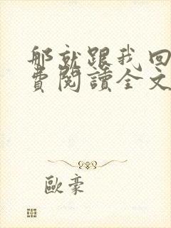 那就跟我回家免费阅读全文