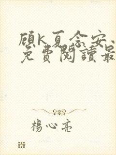 顾k夏念安小说免费阅读最新章节