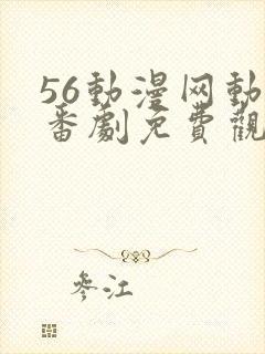 56动漫网动漫番剧免费观看