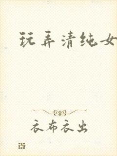 玩弄清纯女h文