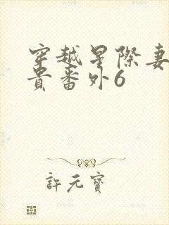 穿越星际妻荣夫贵番外6