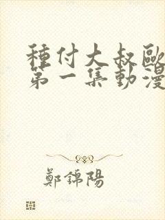 种付大叔欧吉桑第一集动漫在线观看