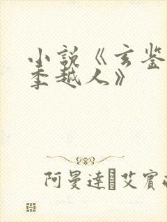 小说《玄鉴仙族季越人》