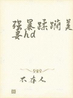 强暴蹂躏美丽人妻hd