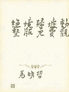 绝境归墟动漫完整版免费观看高清全集