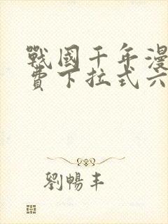 战国千年漫画免费下拉式六漫画