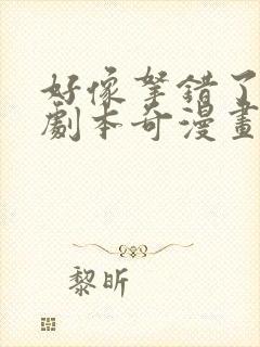 好像拿错了女主剧本奇漫画