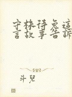 守株待兔这则寓言故事告诉我们一个什么道理