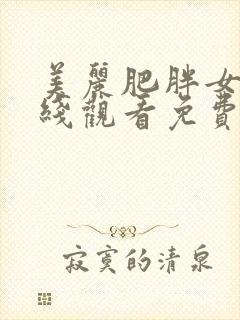 美丽肥胖女人在线观看免费版电视剧