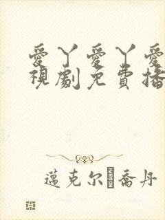 爱丫爱丫爱丫电视剧免费播放