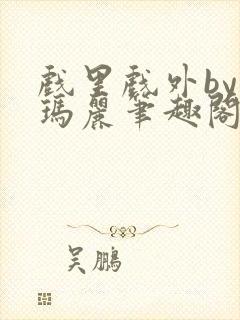 戏里戏外by苏玛丽笔趣阁全文免费阅读