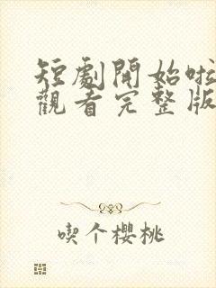 短剧开始啦免费观看完整版高清封面