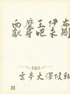 向魔王伊布罗贾献身吧未删减版