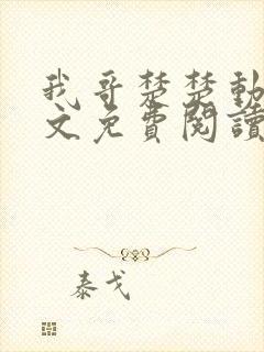 我哥楚楚动人全文免费阅读笔趣阁