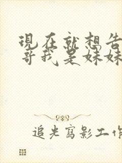 现在就想告诉哥哥我是妹妹