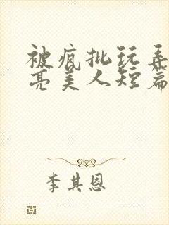 被疯批玩弄的漂亮美人短篇合集by阿回