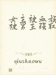 女主被血族囚禁被男主强取豪夺的小