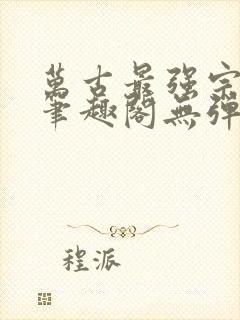 万古最强宗小说笔趣阁无弹窗