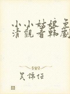 小小姑娘免费高清观看韩剧