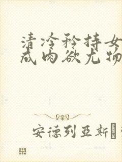 清冷矜持女神穿成肉欲尤物(