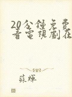 20分钟免费观看电视剧在线观看免费