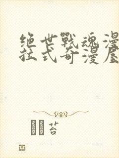 绝世战魂漫画下拉式奇漫屋六漫画