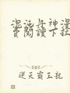 混沌丹神漫画免费阅读下拉式六漫画