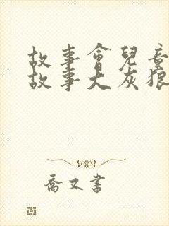 故事会儿童睡前故事大灰狼