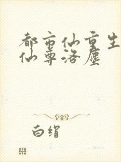 都市仙重生都市仙尊洛尘