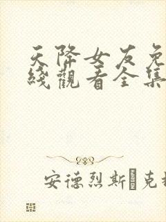 天降女友免费在线观看全集完整版