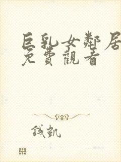 巨乳女邻居在线免费观看