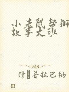 小老鼠帮狮子的故事大班