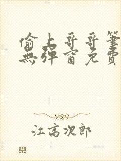 偷上哥哥笔趣阁无弹窗免费阅读