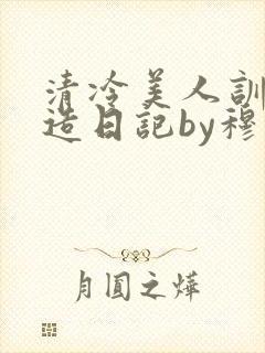 清冷美人训诫改造日记by穆小刀