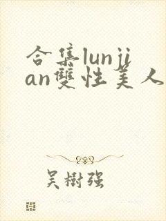 合集lunjian双性美人挨cao小说
