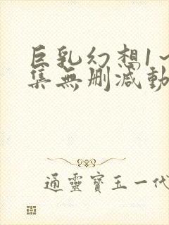 巨乳幻想1～2集无删减动漫樱花动漫