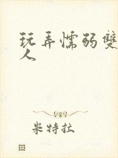 玩弄懦弱双性美人