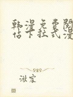 韩漫免费阅读网站下拉式漫画入口