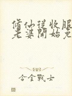 修仙从收服邻居老婆开始免费阅读